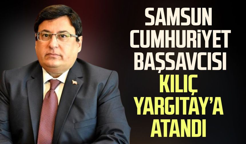 Samsun Cumhuriyet Başsavcısı Mehmet Sabri Kılıç Yargıtay'a atandı