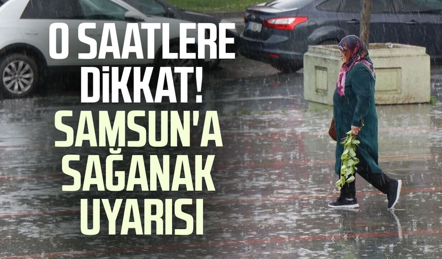 O saatlere dikkat! Samsun'a sağanak uyarısı