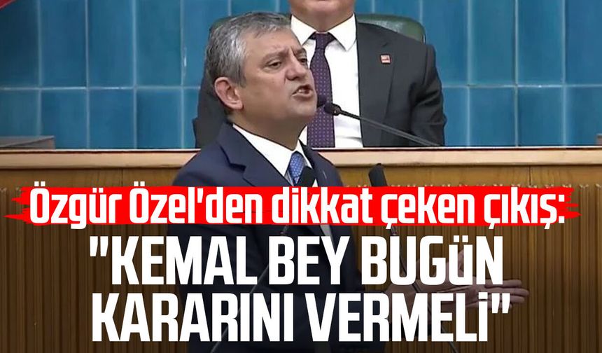 Özgür Özel'den dikkat çeken çıkış: "Kemal Bey bugün kararını vermeli"