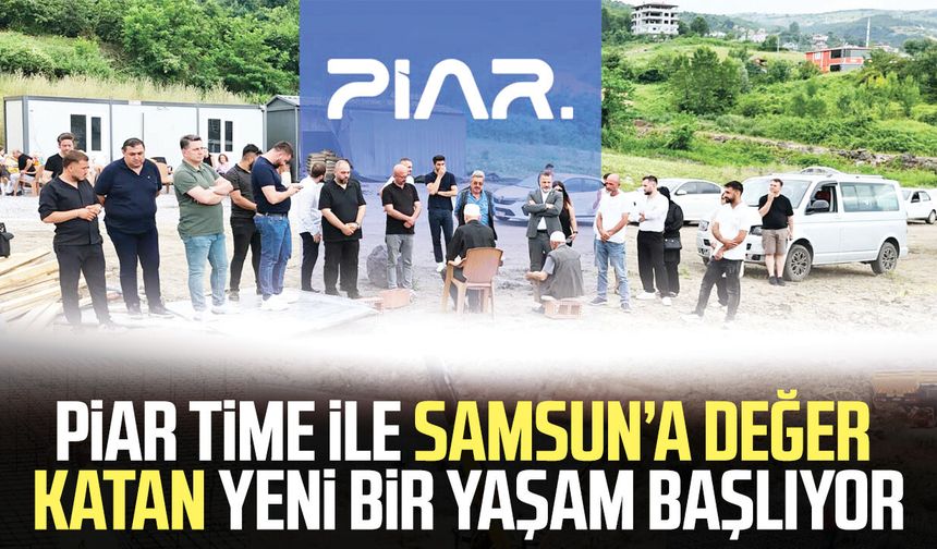 Piar Time ile Samsun’a değer katan yeni bir yaşam başlıyor!
