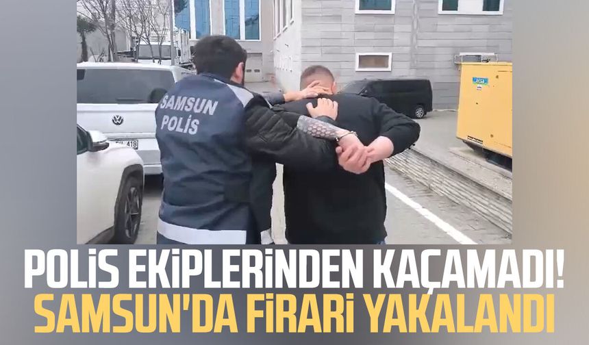 Polis ekiplerinden kaçamadı! Samsun'da firari yakalandı