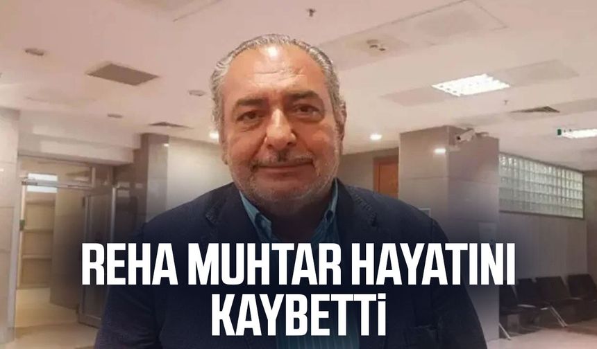 Reha Muhtar hayatını kaybetti