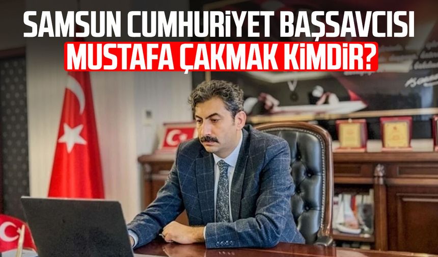 Samsun Cumhuriyet Başsavcısı Mustafa Çakmak kimdir?