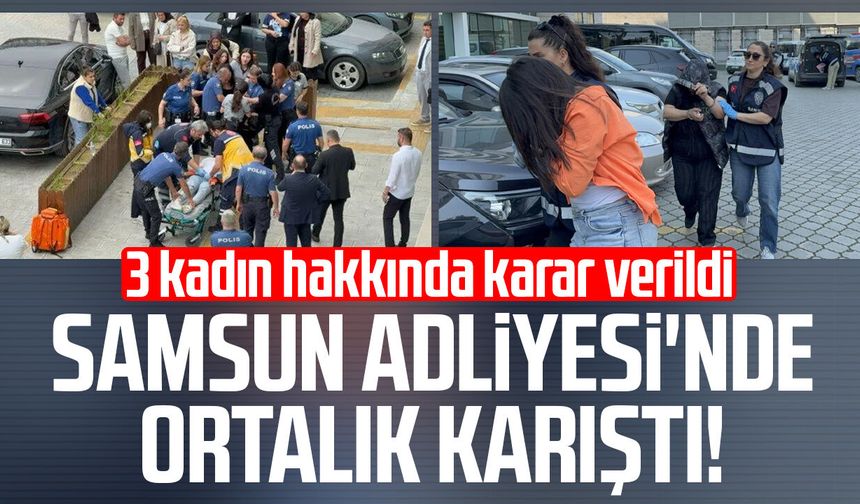 Samsun Adliyesi'nde ortalık karıştı! 3 kadın tutuklandı
