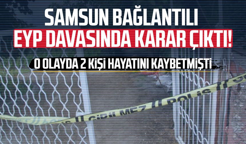 Samsun bağlantılı EYP davasında karar çıktı!