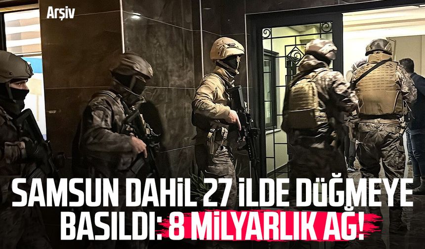Samsun dahil 27 ilde düğmeye basıldı: 8 milyarlık ağ!