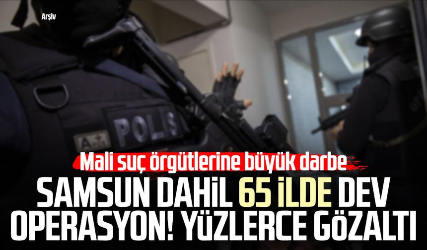Samsun dahil 65 ilde dev operasyon! Yüzlerce gözaltı