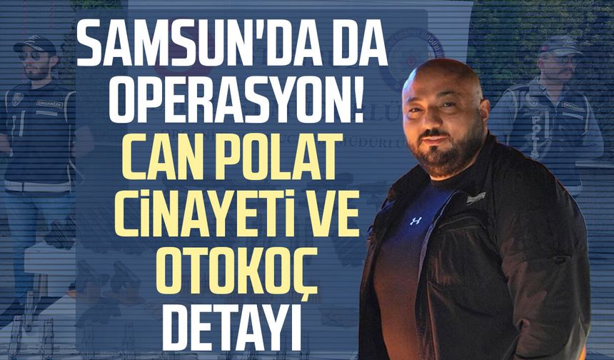 Samsun dahil 8 ilde operasyon! Can Polat ve Otokoç detayı
