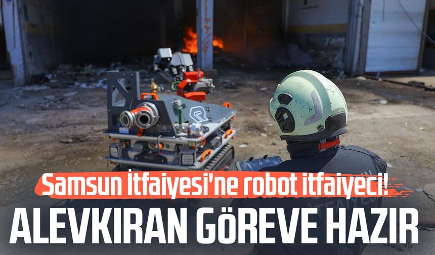 Samsun İtfaiyesi'ne robot itfaiyeci! Alevkıran göreve hazır