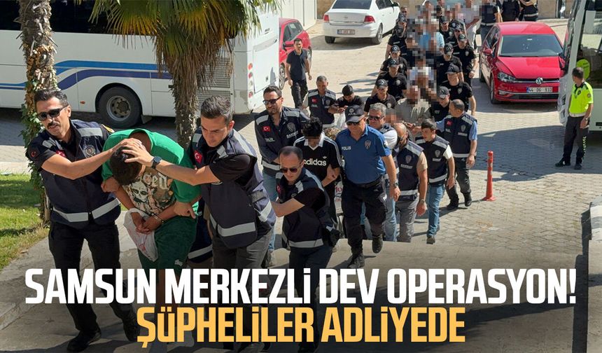 Samsun merkezli dev operasyon! Şüpheliler adliyede