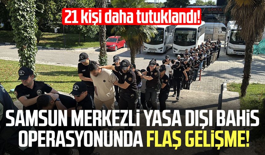 Samsun merkezli yasa dışı bahis operasyonunda 21 kişi daha tutuklandı!