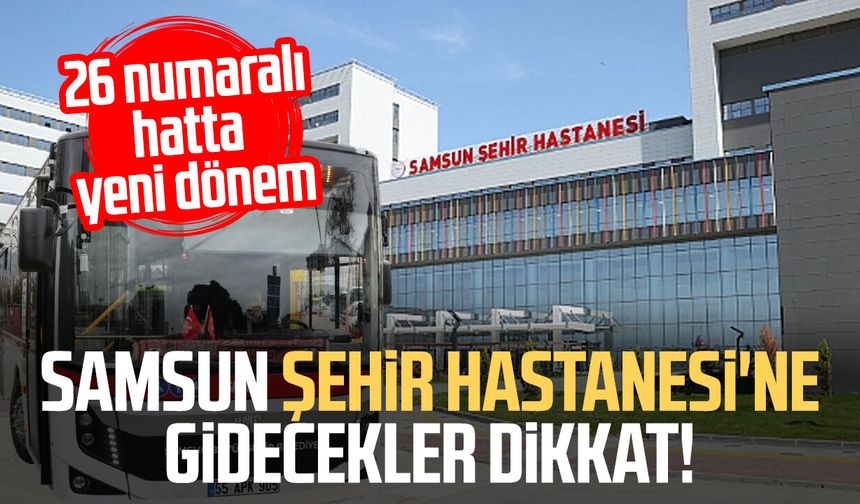 Samsun'da 26 numaralı otobüs hattı Şehir Hastanesi'ne uzatıldı