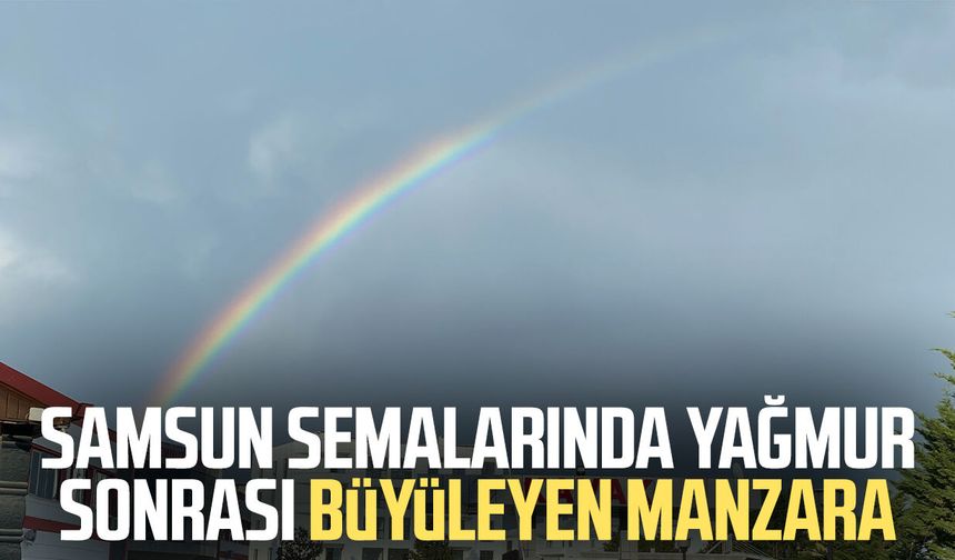 Samsun semalarında yağmur sonrası büyüleyen manzara