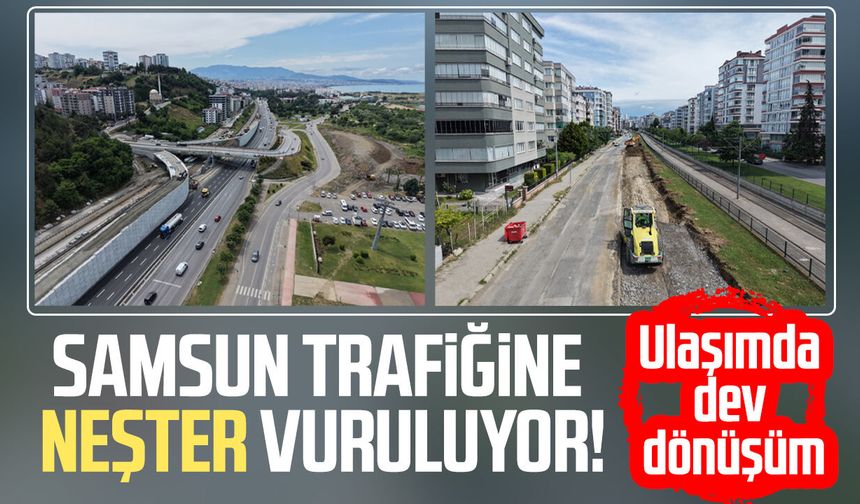 Samsun trafiğine neşter vuruluyor! Ulaşımda dev dönüşüm