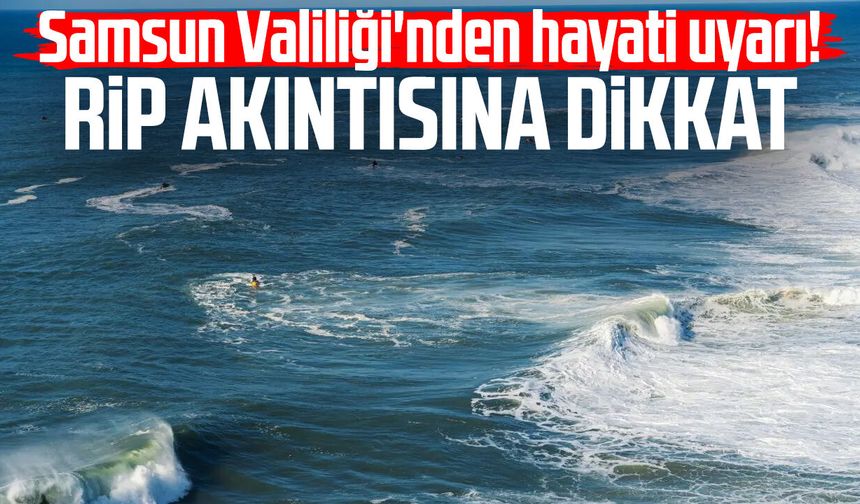 Samsun Valiliği'nden hayati uyarı! Rip akıntısına dikkat