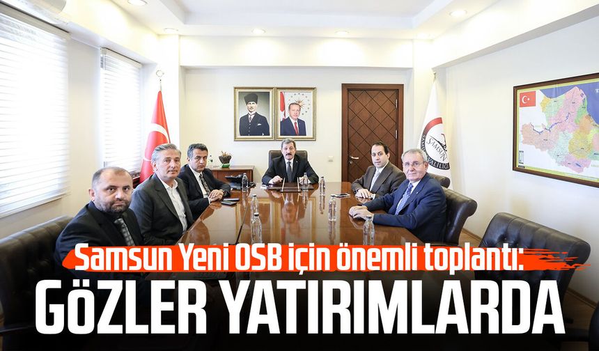 Samsun Yeni OSB için önemli toplantı: Gözler yatırımlarda