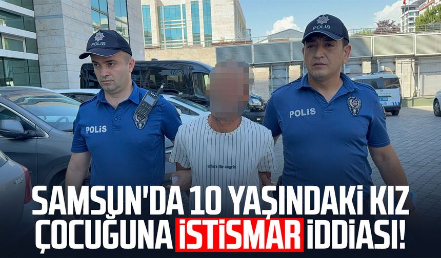 Samsun'da 10 yaşındaki kız çocuğuna istismar iddiası!
