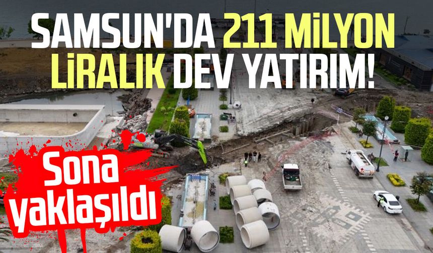 Samsun'da 211 milyon liralık dev yatırım! Sona yaklaşıldı