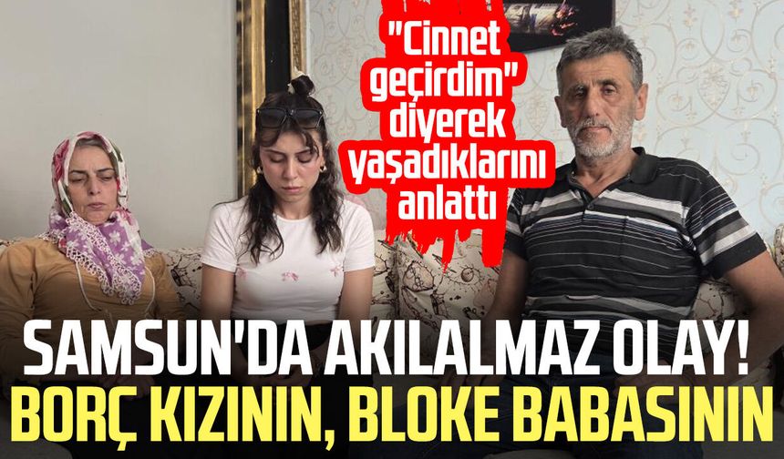 Samsun'da akıllara durgunluk veren olay! Borç kızının, bloke babasının