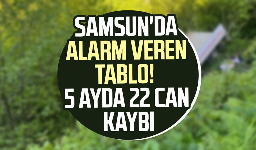 Samsun'da alarm veren tablo! 5 ayda 22 can kaybı