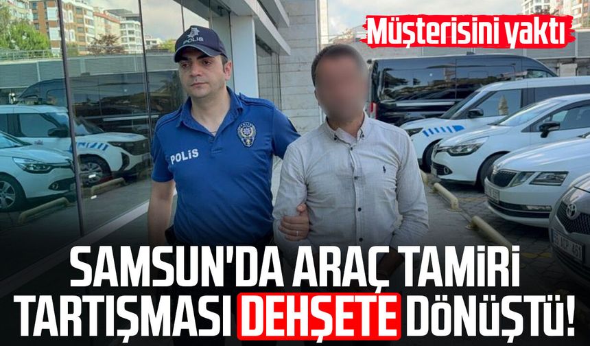 Samsun'da araç tamiri tartışması dehşete dönüştü! Müşterisini yaktı