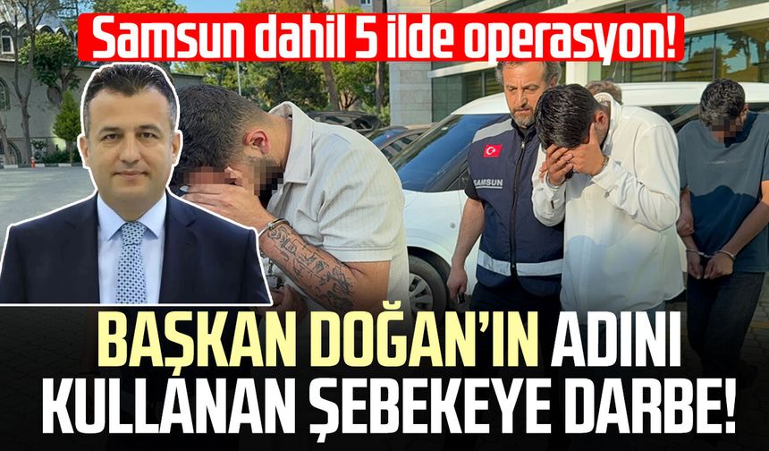 Samsun dahil 5 ilde operasyon! Başkan Halit Doğan'ın adını kullanan şebekeye darbe