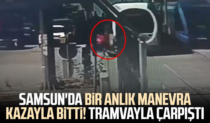 Samsun'da bir anlık manevra kazayla bitti! Tramvayla çarpıştı