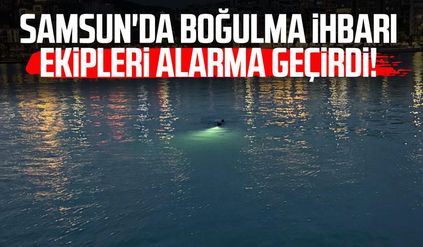 Samsun'da boğulma ihbarı ekipleri alarma geçirdi!