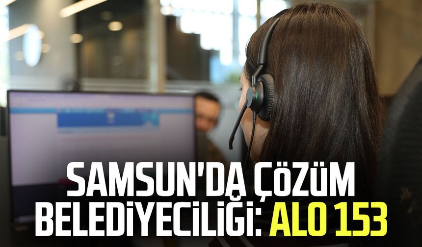 Samsun'da vatandaşın ilk tercihi Alo 153 oldu