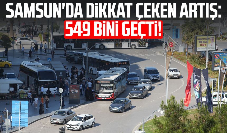 Samsun'da dikkat çeken artış: 549 bini geçti!