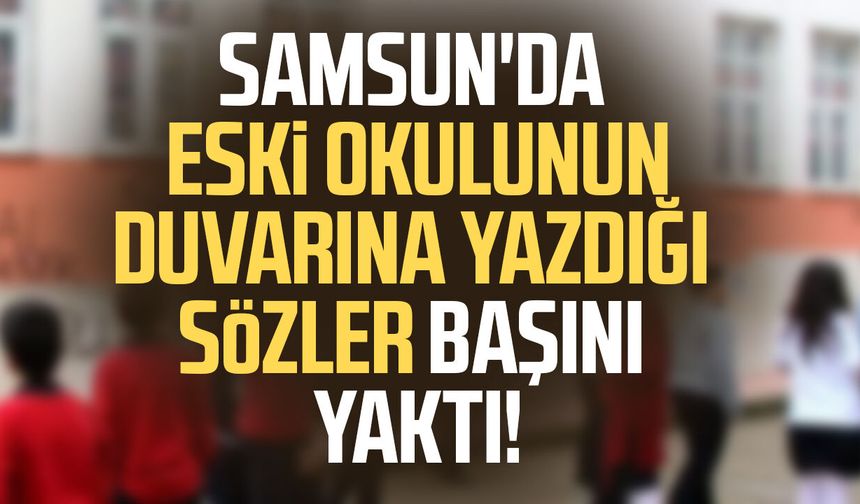 Samsun'da eski okulunun duvarına yazdığı sözler başını yaktı!