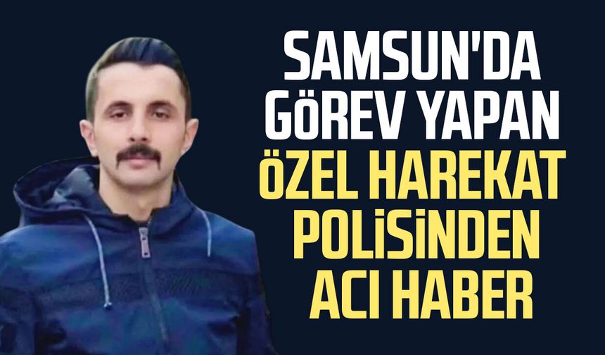 Samsun'da görev yapan özel harekat polisi Ceyhun Öztürk hayatını kaybetti