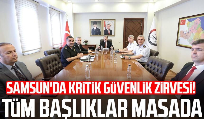 Samsun'da kritik güvenlik zirvesi! Tüm başlıklar masada