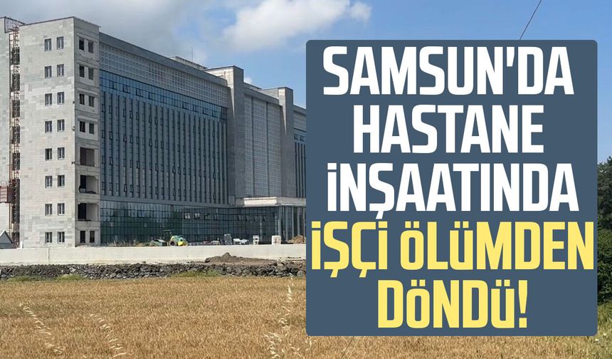 Samsun'da hastane inşaatında işçi 18 metreden düştü