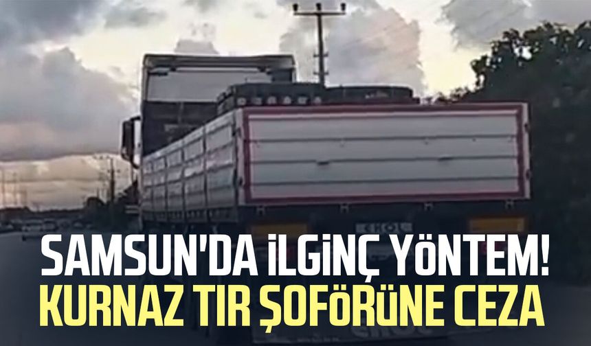 Samsun'da ilginç yöntem! Kurnaz tır şoförüne ceza