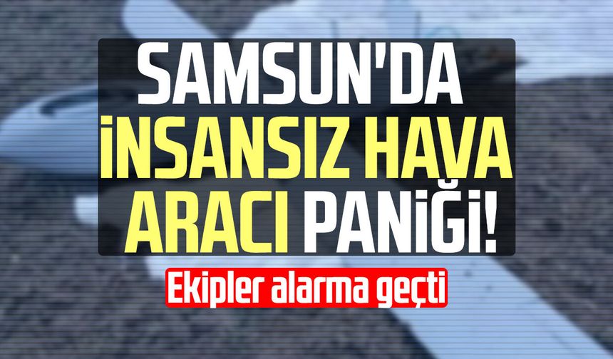 Samsun'da insansız hava aracı paniği! Ormana düştü