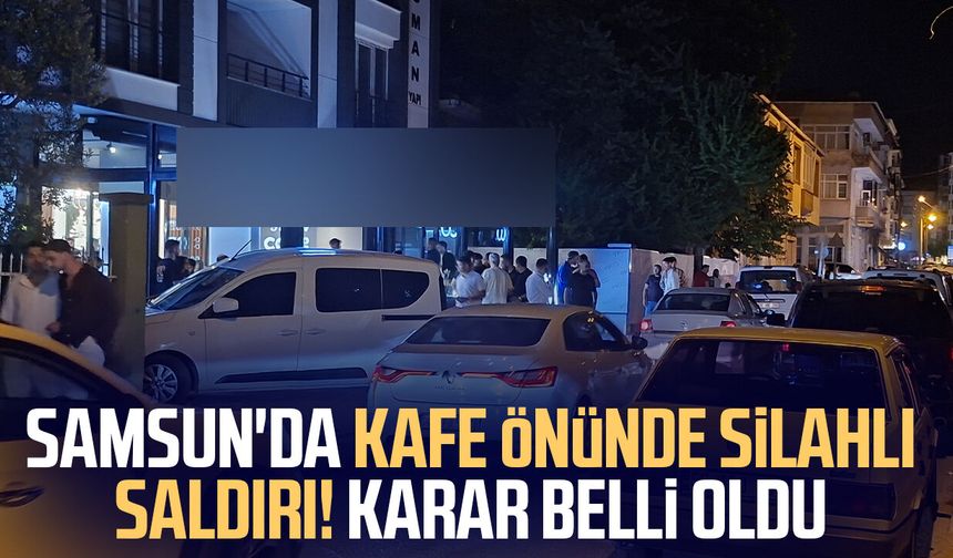 Samsun'da kafe önünde silahlı saldırı! Karar belli oldu