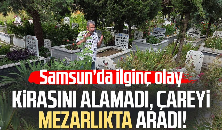 Samsun'da kiracısına ulaşamayınca çareyi mezarlıkta buldu