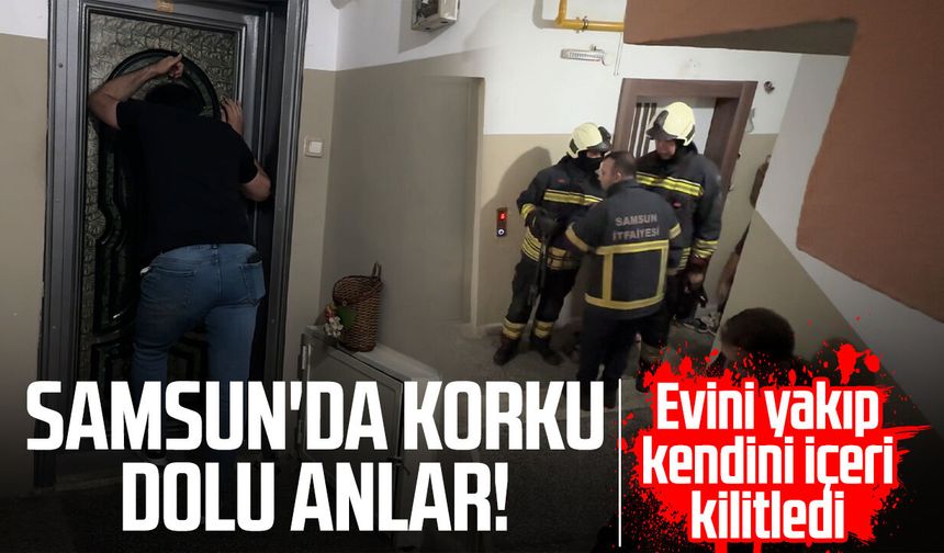 Samsun'da korku dolu anlar! Evini yakıp kendini içeri kilitledi