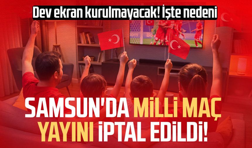 Samsun'da milli maç yayını iptal edildi! İşte nedeni