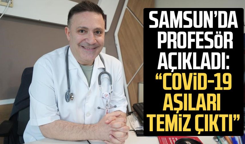 Samsun'da Prof. Dr. Şevket Özkaya açıkladı: "Covid-19 aşıları temiz çıktı"