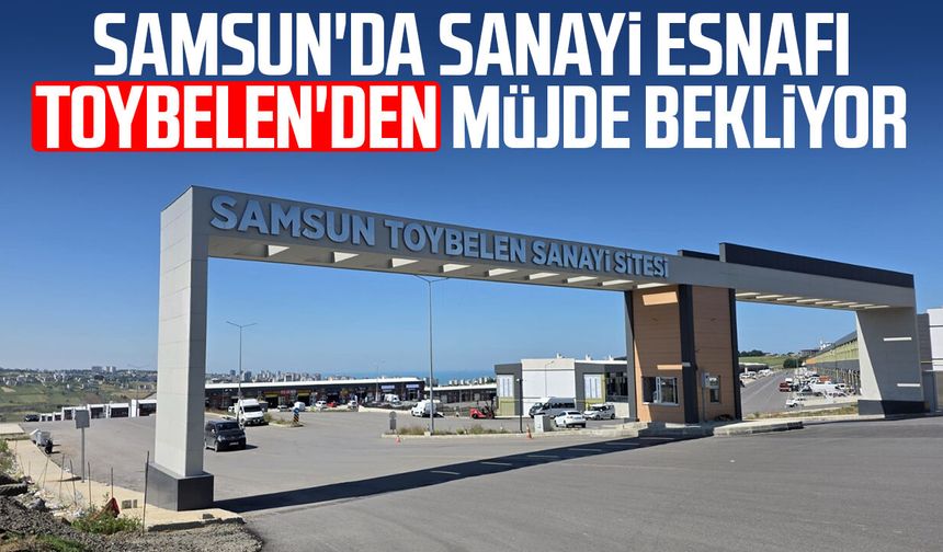 Samsun'da sanayi esnafı Toybelen'den müjde bekliyor
