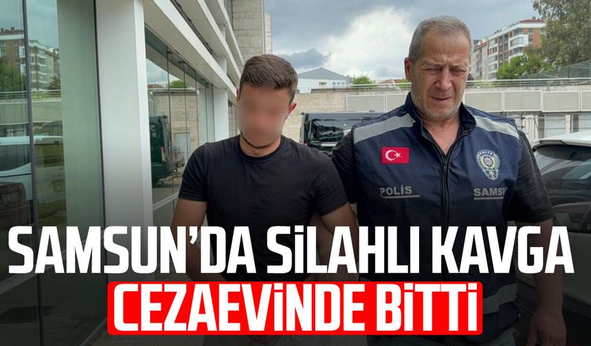 Samsun'da silahlı kavga cezaevinde bitti!
