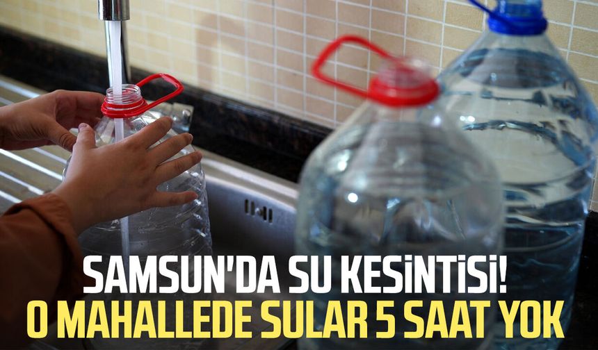 Samsun'da su kesintisi! O mahallede sular 5 saat yok