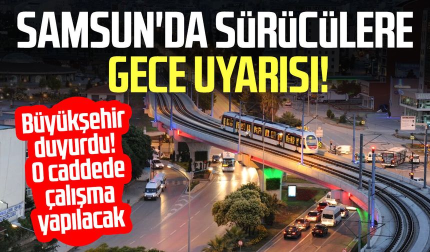 Samsun'da sürücülere gece uyarısı! O kavşakta trafik değişecek