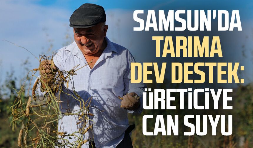 Samsun'da tarıma dev destek: Üreticiye can suyu