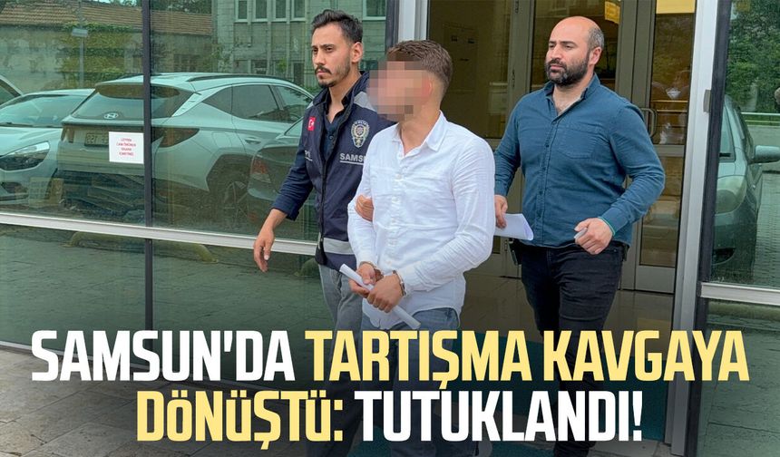Samsun'da tartışma kavgaya dönüştü: Tutuklandı!