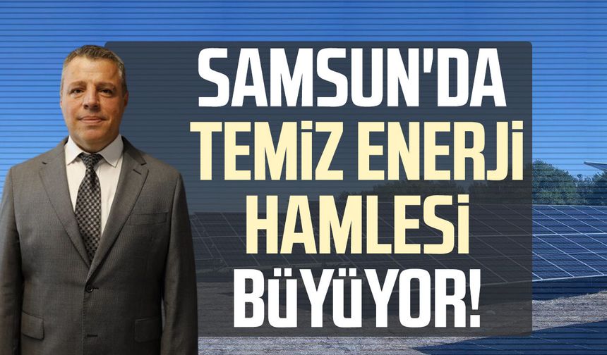 Samsun'da temiz enerji hamlesi büyüyor!