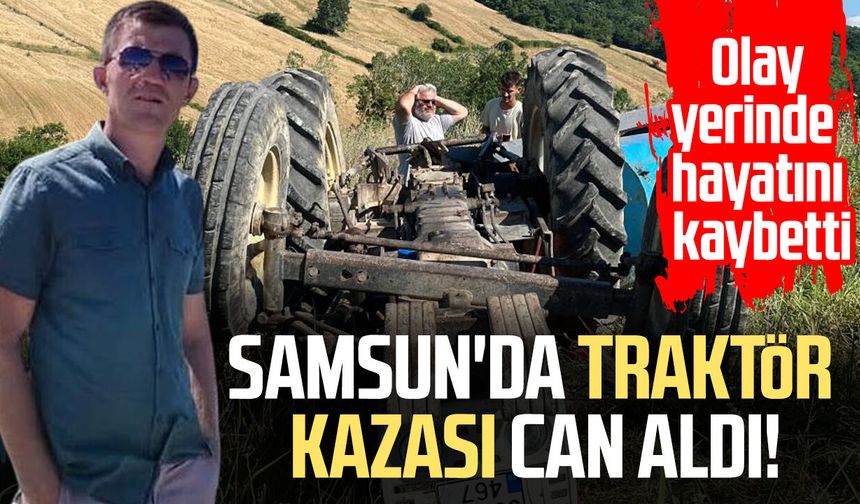 Samsun'da traktör kazası can aldı! Nuri Seven hayatını kaybetti
