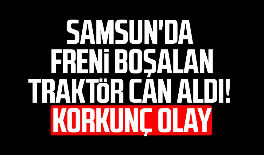 Samsun'da Turhan Keskin hareket eden traktörün altında can verdi